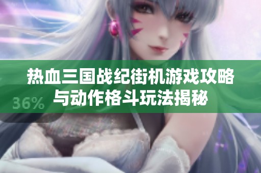 热血三国战纪街机游戏攻略与动作格斗玩法揭秘