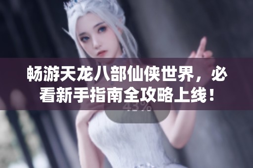 畅游天龙八部仙侠世界，必看新手指南全攻略上线！