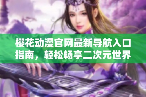樱花动漫官网最新导航入口指南，轻松畅享二次元世界