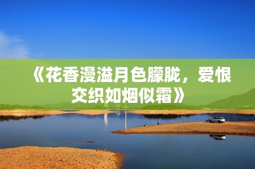 《花香漫溢月色朦胧，爱恨交织如烟似霜》