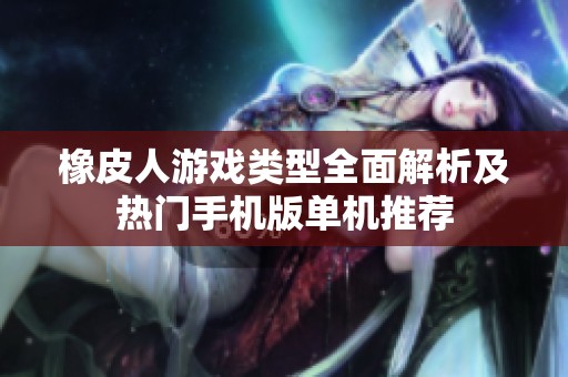 橡皮人游戏类型全面解析及热门手机版单机推荐