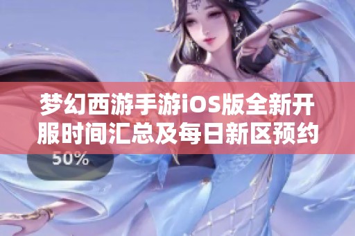 梦幻西游手游iOS版全新开服时间汇总及每日新区预约指南