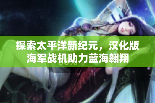 探索太平洋新纪元，汉化版海军战机助力蓝海翱翔