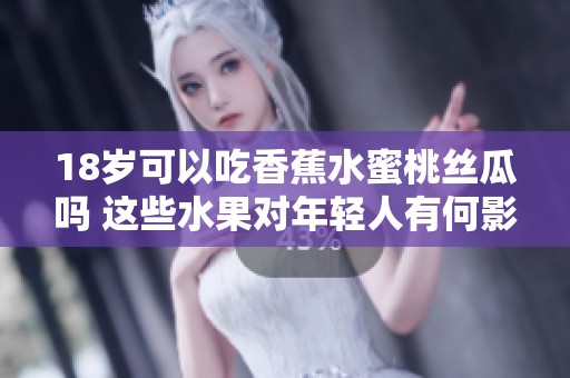 18岁可以吃香蕉水蜜桃丝瓜吗 这些水果对年轻人有何影响