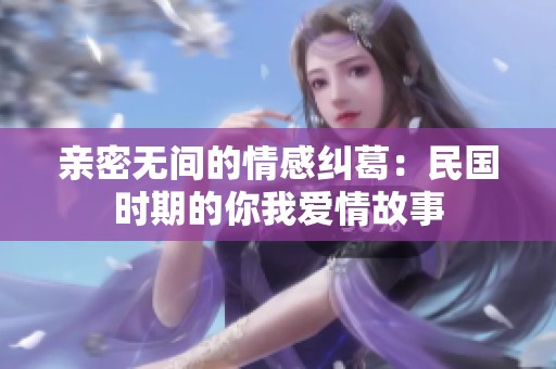 亲密无间的情感纠葛：民国时期的你我爱情故事