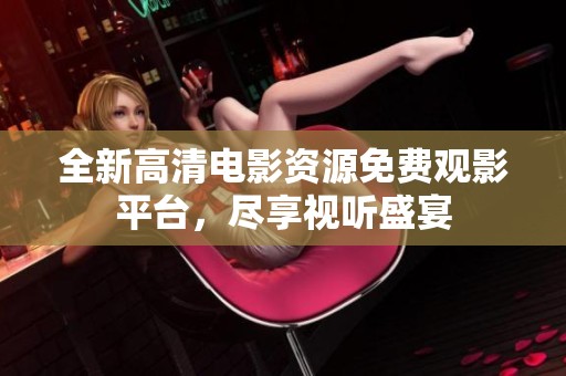 全新高清电影资源免费观影平台，尽享视听盛宴