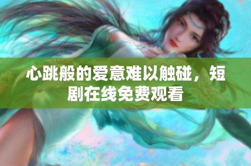 心跳般的爱意难以触碰，短剧在线免费观看