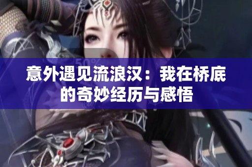 意外遇见流浪汉：我在桥底的奇妙经历与感悟