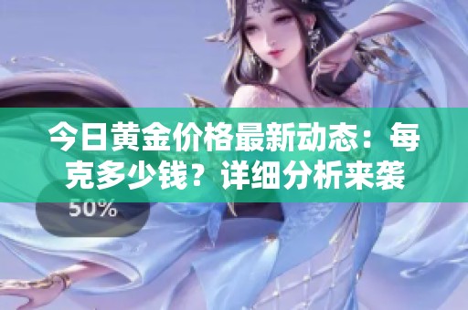 今日黄金价格最新动态：每克多少钱？详细分析来袭