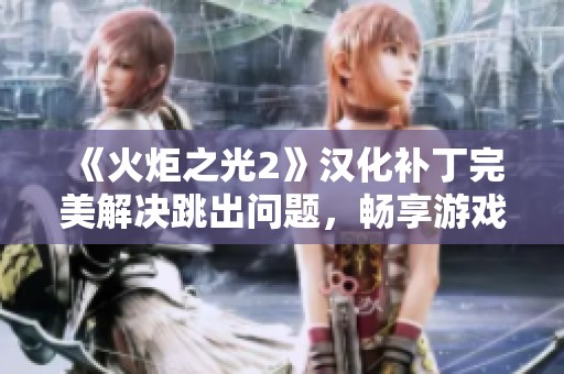 《火炬之光2》汉化补丁完美解决跳出问题，畅享游戏乐趣无忧