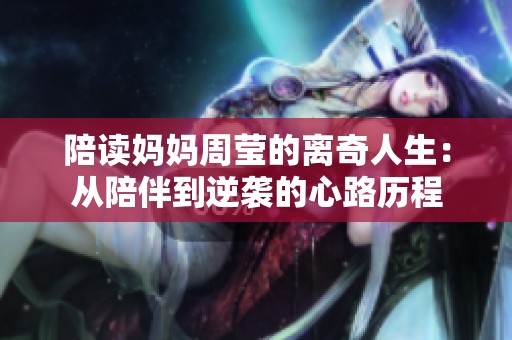 陪读妈妈周莹的离奇人生：从陪伴到逆袭的心路历程