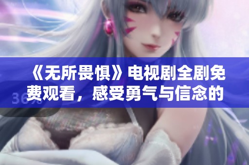 《无所畏惧》电视剧全剧免费观看，感受勇气与信念的故事