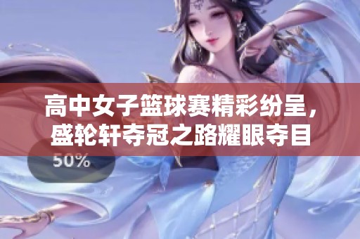 高中女子篮球赛精彩纷呈，盛轮轩夺冠之路耀眼夺目