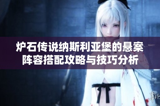 炉石传说纳斯利亚堡的悬案阵容搭配攻略与技巧分析