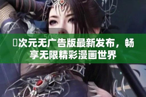 囧次元无广告版最新发布，畅享无限精彩漫画世界