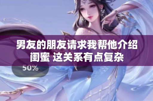 男友的朋友请求我帮他介绍闺蜜 这关系有点复杂