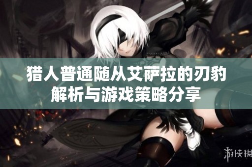 猎人普通随从艾萨拉的刃豹解析与游戏策略分享