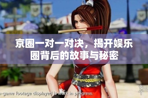 京圈一对一对决，揭开娱乐圈背后的故事与秘密