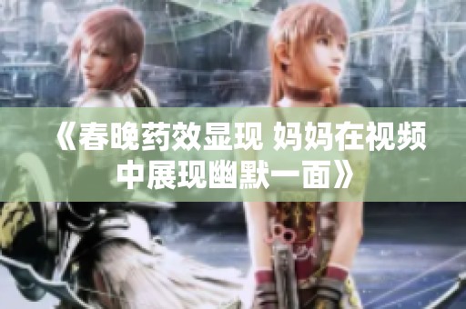 《春晚药效显现 妈妈在视频中展现幽默一面》