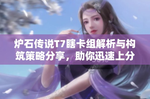 炉石传说T7瞎卡组解析与构筑策略分享，助你迅速上分