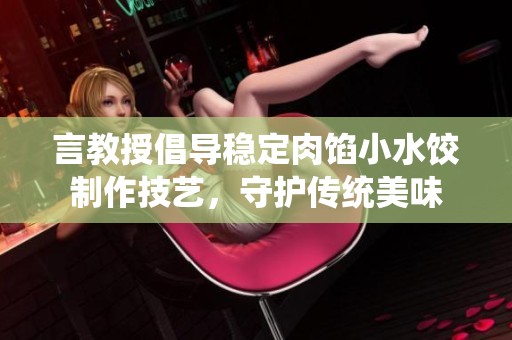 言教授倡导稳定肉馅小水饺制作技艺，守护传统美味