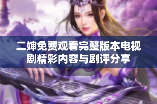 二婶免费观看完整版本电视剧精彩内容与剧评分享