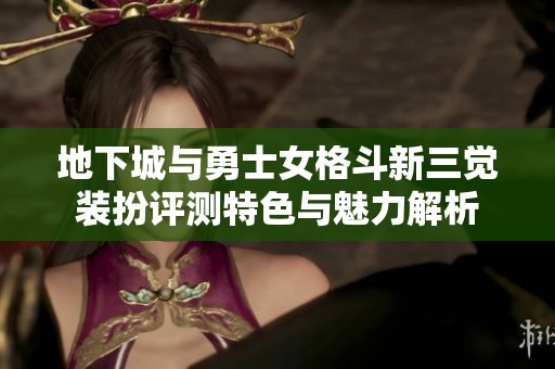 地下城与勇士女格斗新三觉装扮评测特色与魅力解析