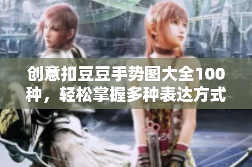 创意扣豆豆手势图大全100种，轻松掌握多种表达方式