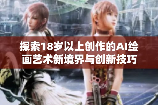 探索18岁以上创作的AI绘画艺术新境界与创新技巧
