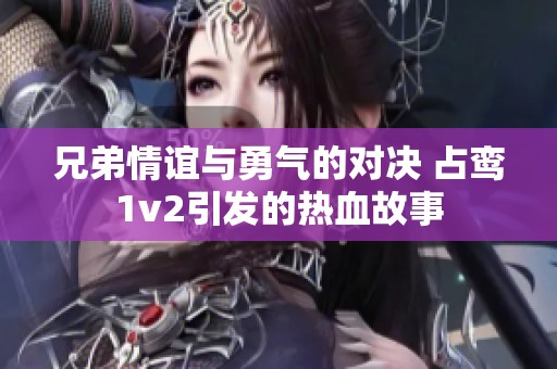 兄弟情谊与勇气的对决 占鸾1v2引发的热血故事