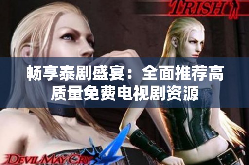 畅享泰剧盛宴：全面推荐高质量免费电视剧资源