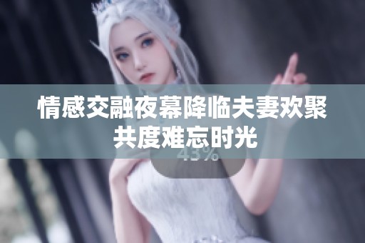 情感交融夜幕降临夫妻欢聚 共度难忘时光