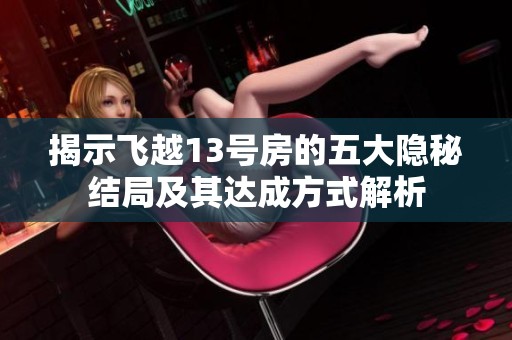 揭示飞越13号房的五大隐秘结局及其达成方式解析