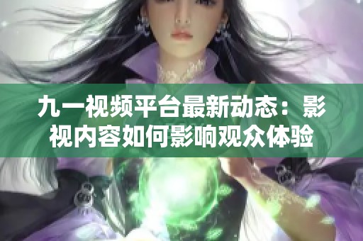 九一视频平台最新动态：影视内容如何影响观众体验