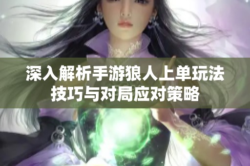 深入解析手游狼人上单玩法技巧与对局应对策略