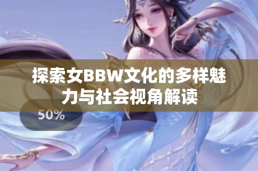 探索女BBW文化的多样魅力与社会视角解读
