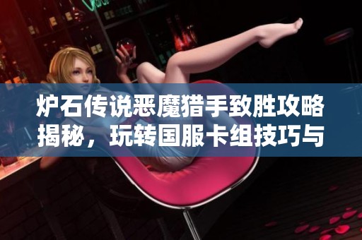 炉石传说恶魔猎手致胜攻略揭秘，玩转国服卡组技巧与策略
