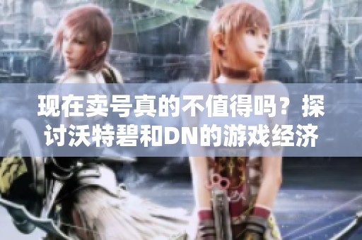 现在卖号真的不值得吗？探讨沃特碧和DN的游戏经济现状