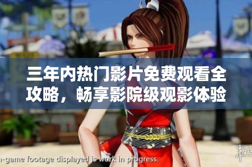 三年内热门影片免费观看全攻略，畅享影院级观影体验！