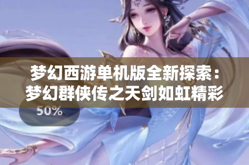 梦幻西游单机版全新探索：梦幻群侠传之天剑如虹精彩亮相