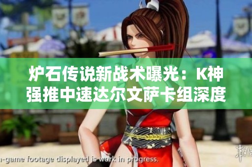 炉石传说新战术曝光：K神强推中速达尔文萨卡组深度解析