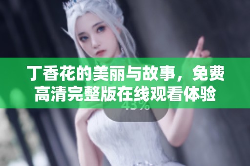丁香花的美丽与故事，免费高清完整版在线观看体验
