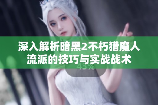 深入解析暗黑2不朽猎魔人流派的技巧与实战战术