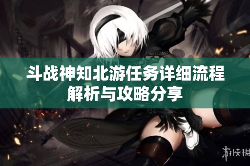 斗战神知北游任务详细流程解析与攻略分享
