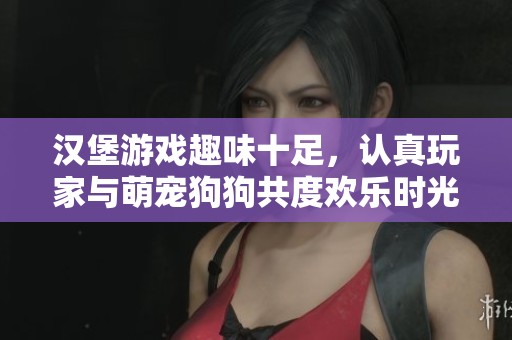 汉堡游戏趣味十足，认真玩家与萌宠狗狗共度欢乐时光