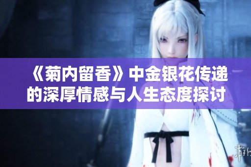 《菊内留香》中金银花传递的深厚情感与人生态度探讨