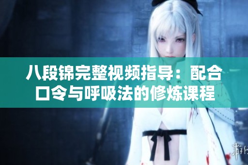 八段锦完整视频指导：配合口令与呼吸法的修炼课程