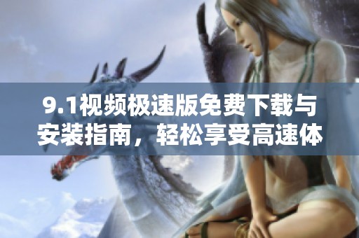 9.1视频极速版免费下载与安装指南，轻松享受高速体验