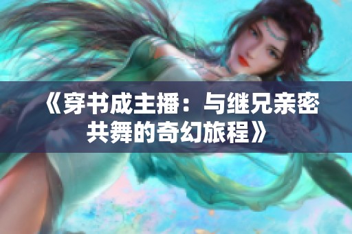 《穿书成主播：与继兄亲密共舞的奇幻旅程》