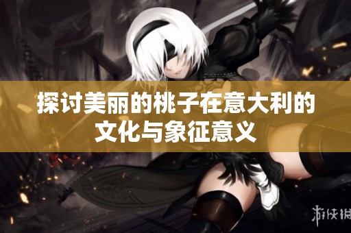 探讨美丽的桃子在意大利的文化与象征意义